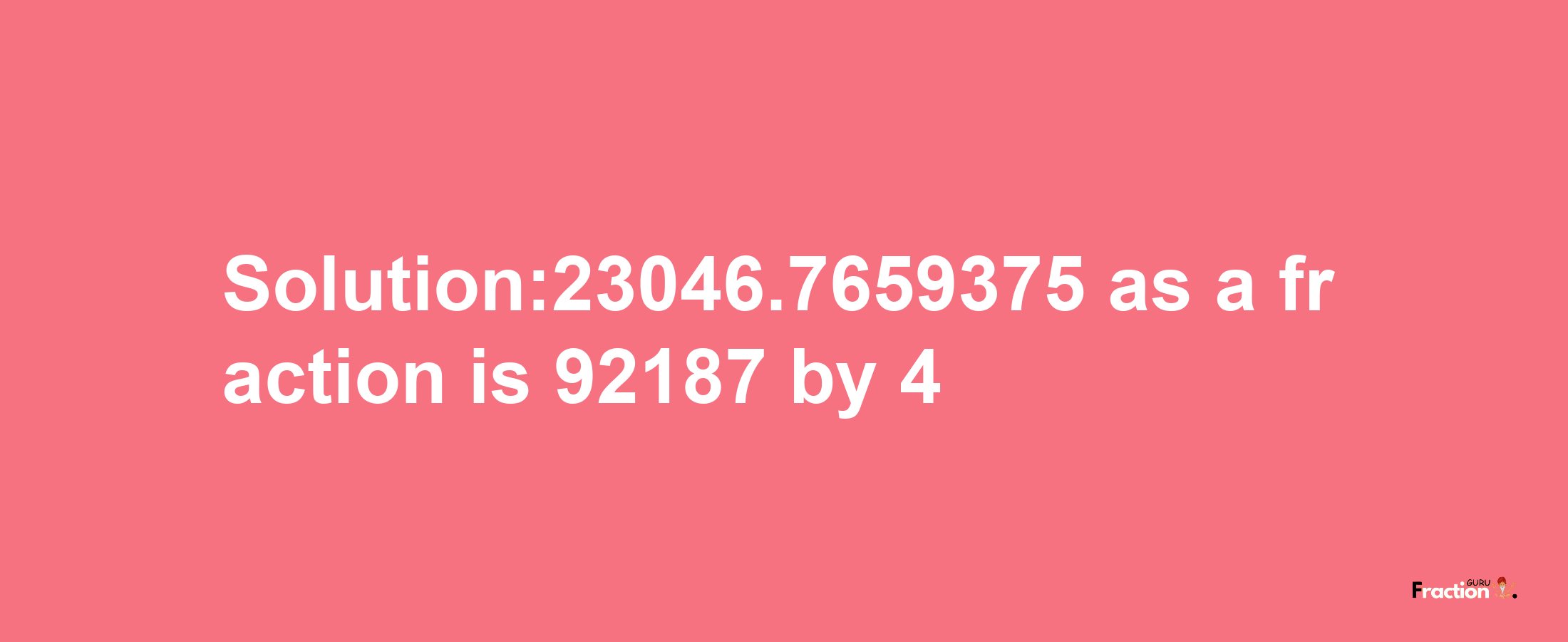 Solution:23046.7659375 as a fraction is 92187/4