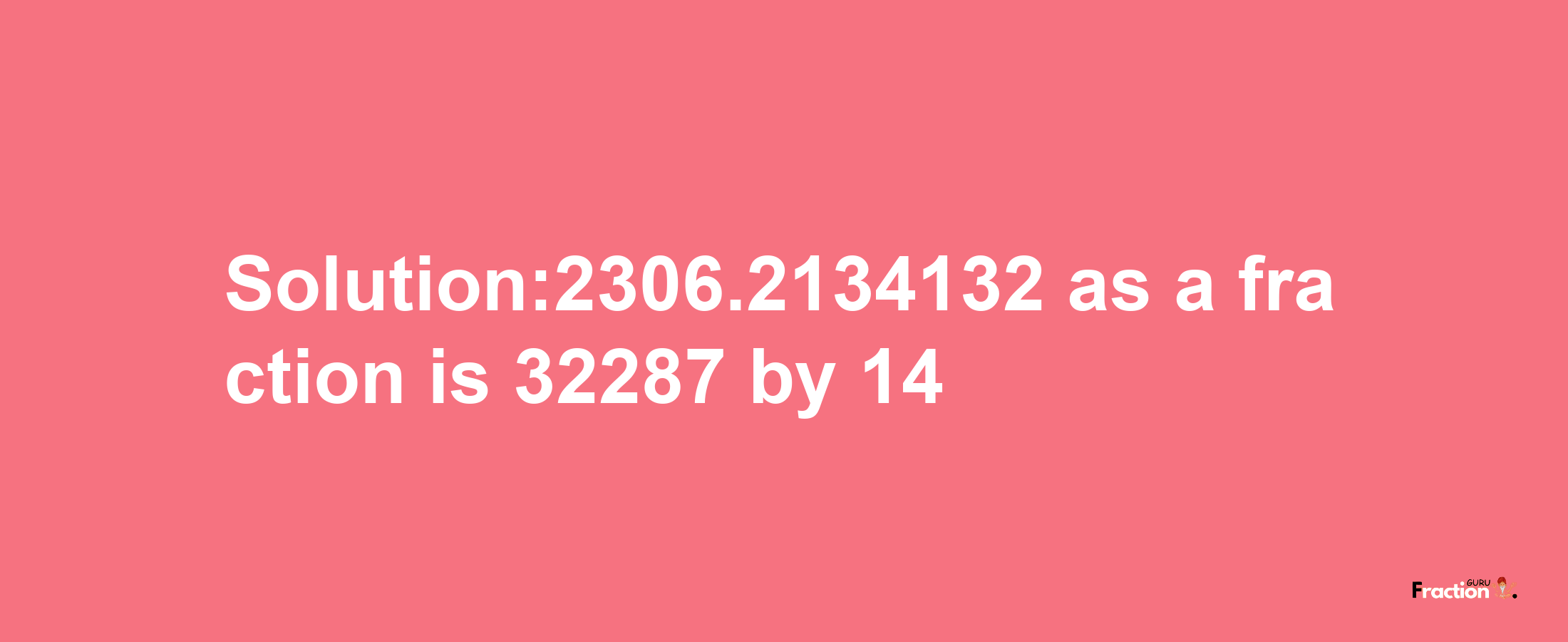 Solution:2306.2134132 as a fraction is 32287/14