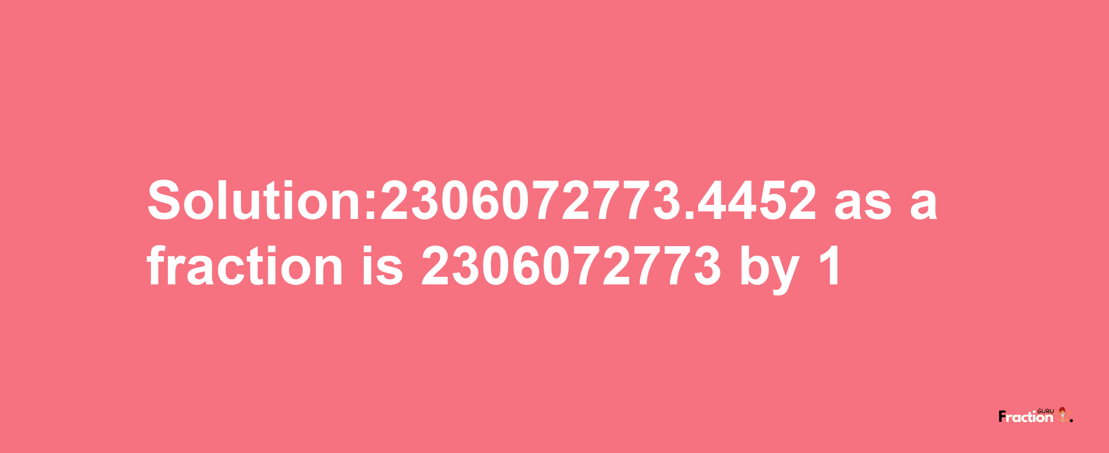 Solution:2306072773.4452 as a fraction is 2306072773/1