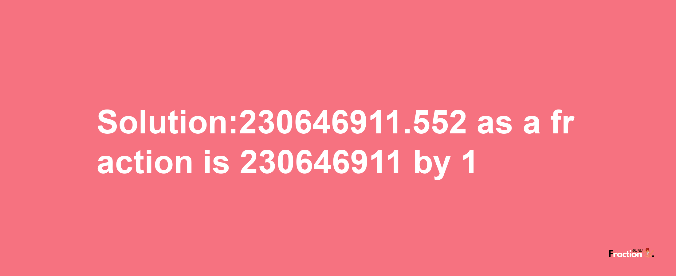 Solution:230646911.552 as a fraction is 230646911/1