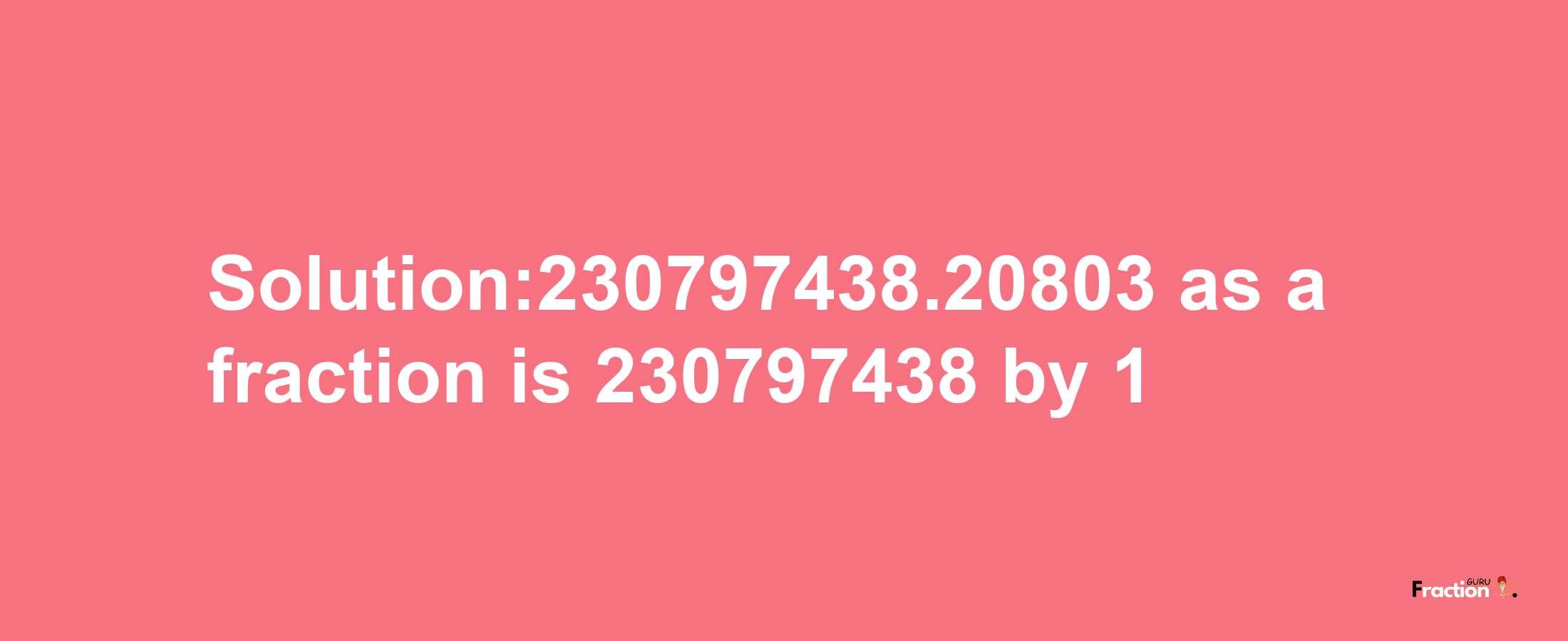 Solution:230797438.20803 as a fraction is 230797438/1