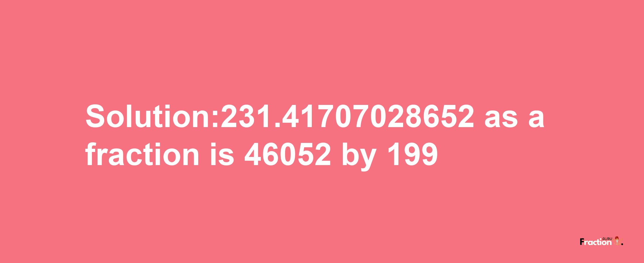 Solution:231.41707028652 as a fraction is 46052/199