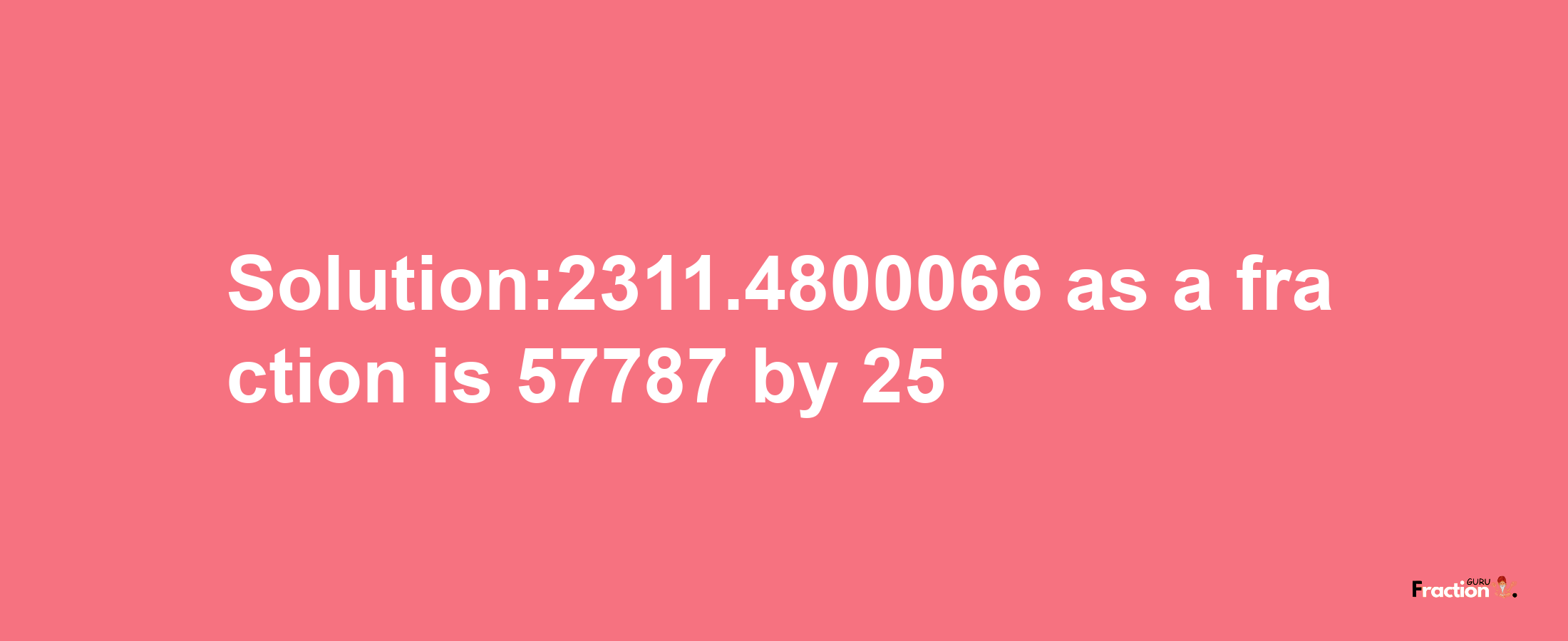 Solution:2311.4800066 as a fraction is 57787/25