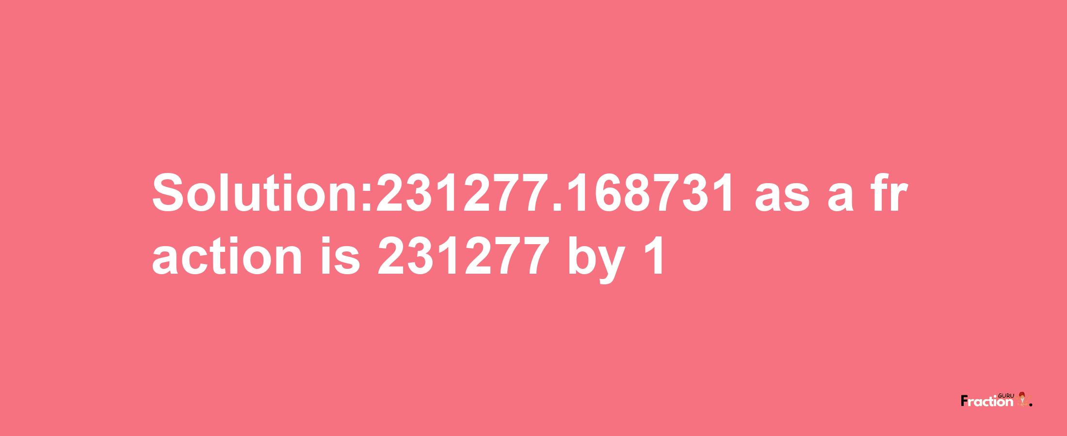 Solution:231277.168731 as a fraction is 231277/1