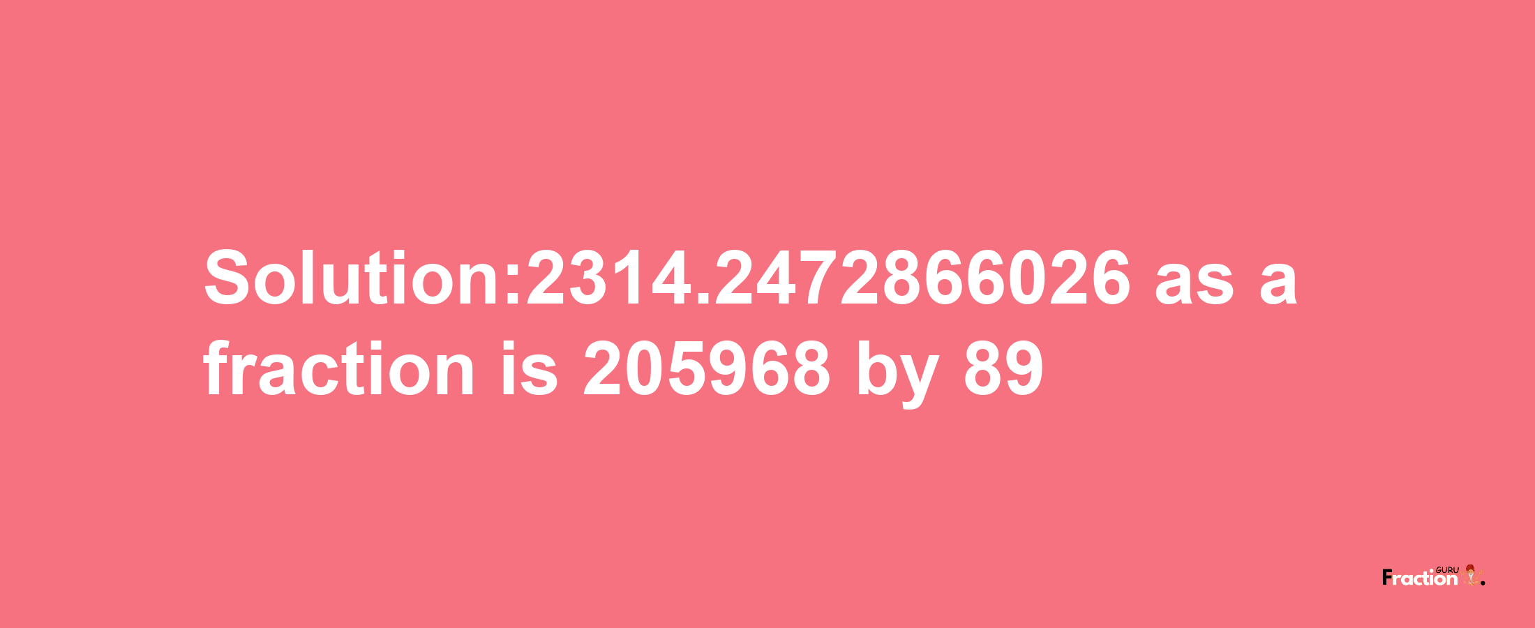 Solution:2314.2472866026 as a fraction is 205968/89