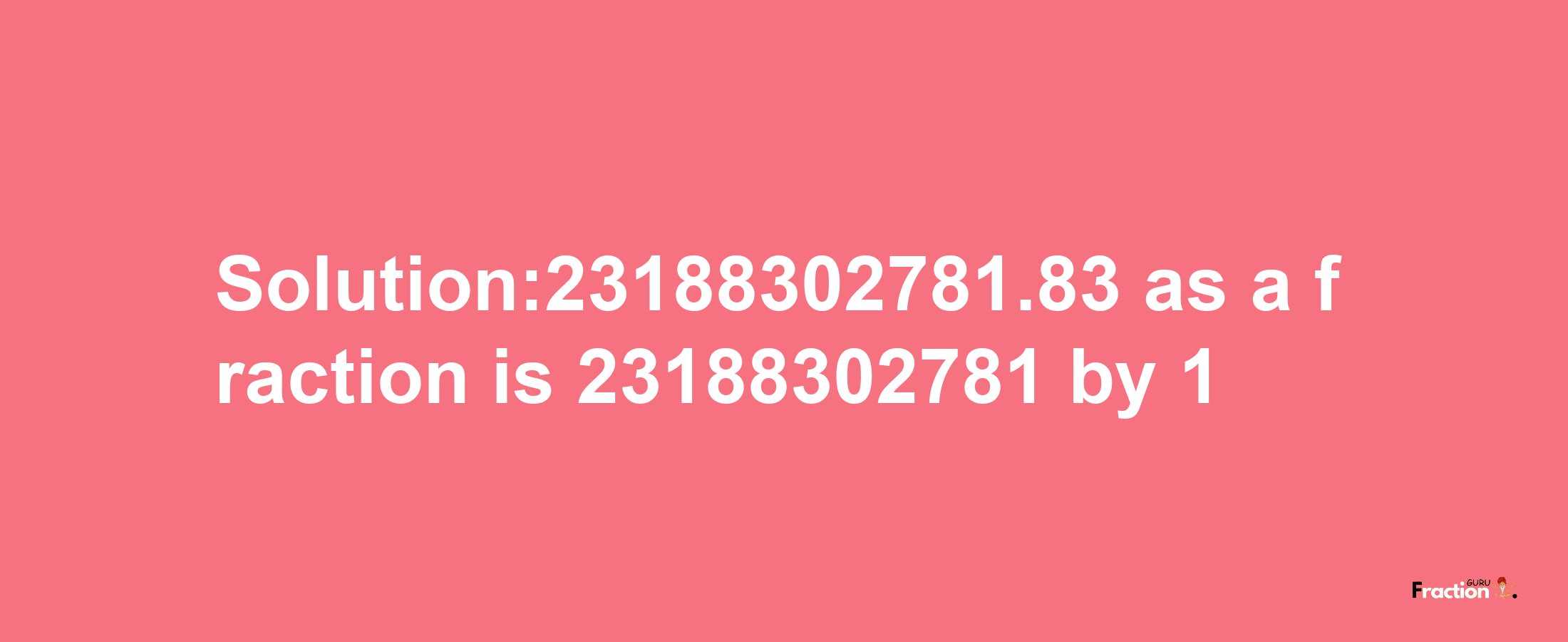 Solution:23188302781.83 as a fraction is 23188302781/1