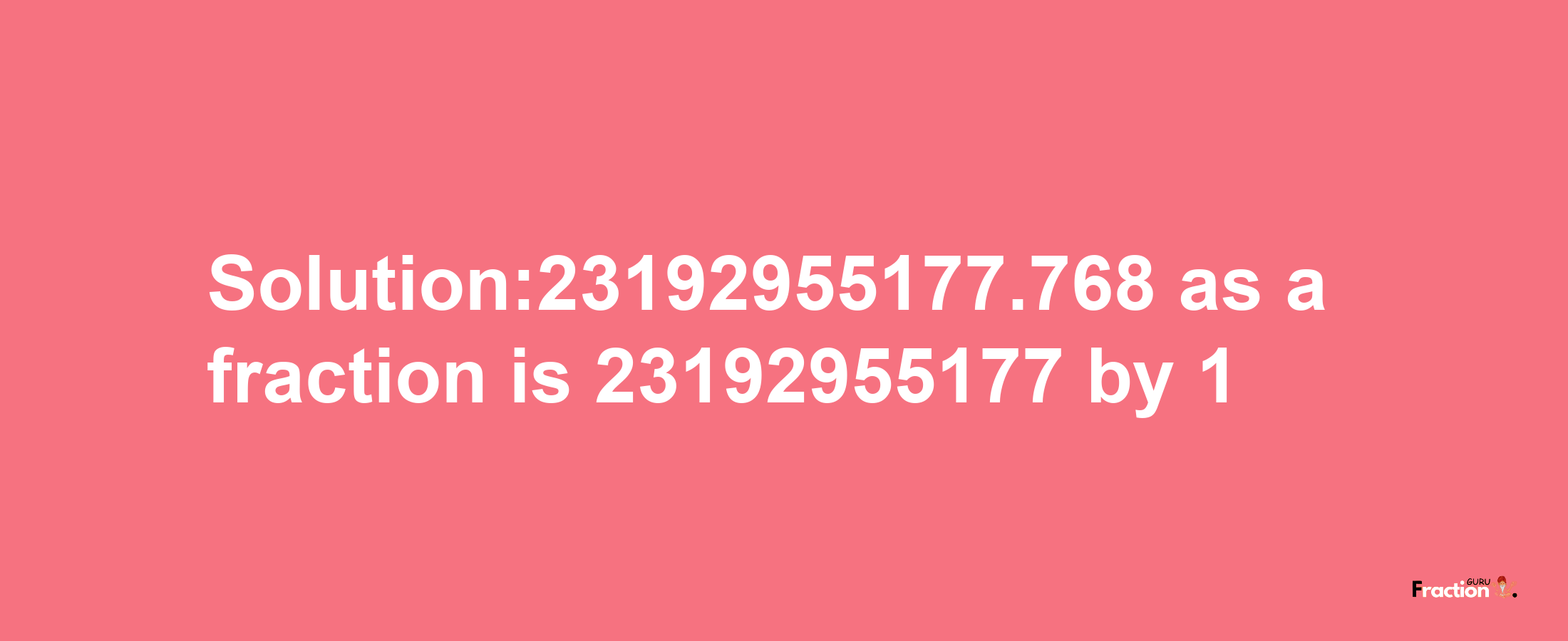 Solution:23192955177.768 as a fraction is 23192955177/1