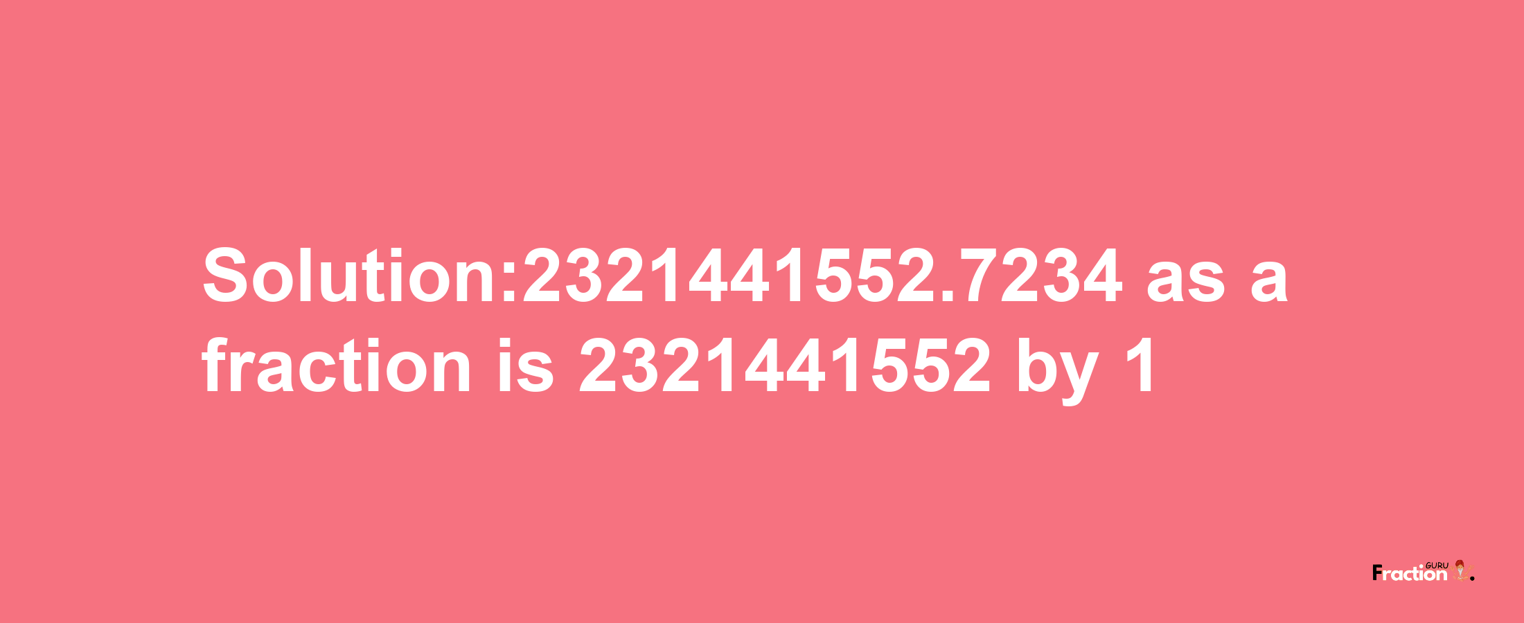 Solution:2321441552.7234 as a fraction is 2321441552/1