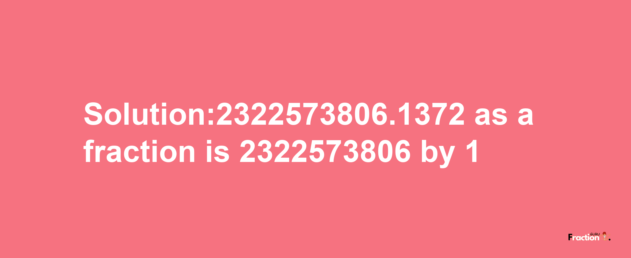 Solution:2322573806.1372 as a fraction is 2322573806/1