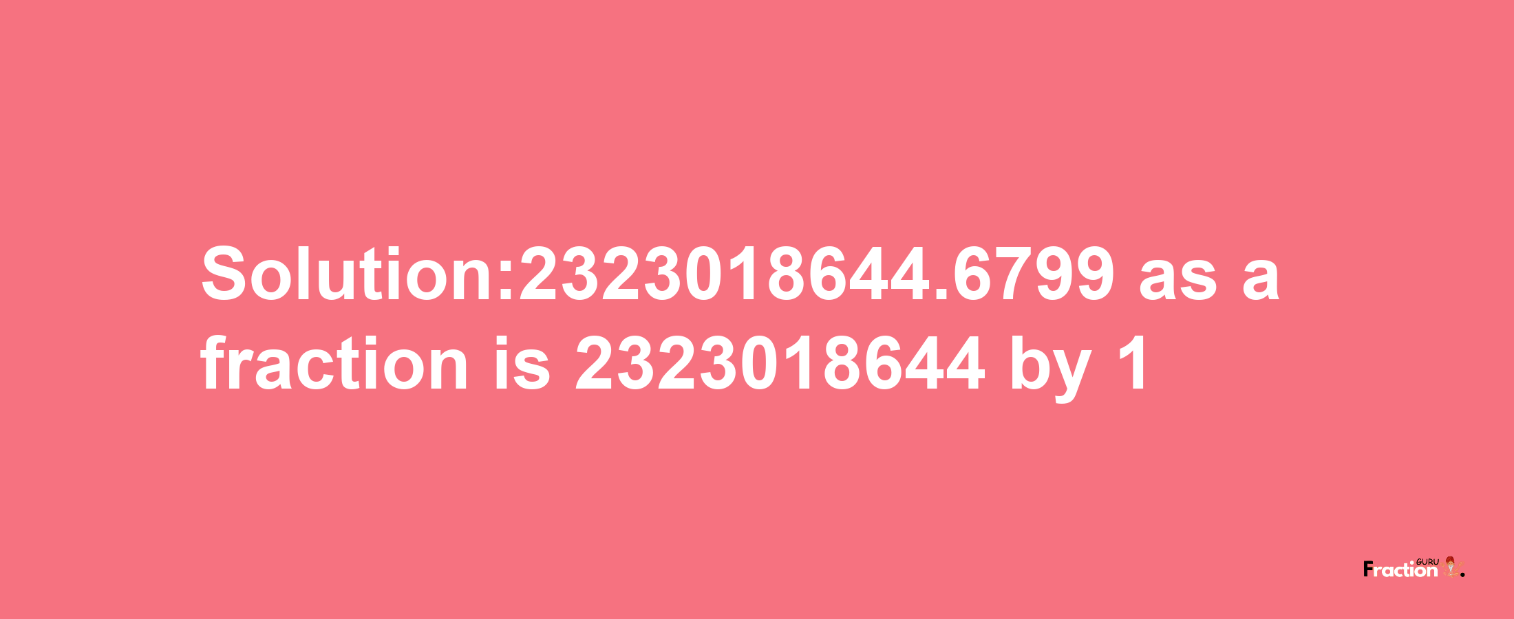 Solution:2323018644.6799 as a fraction is 2323018644/1