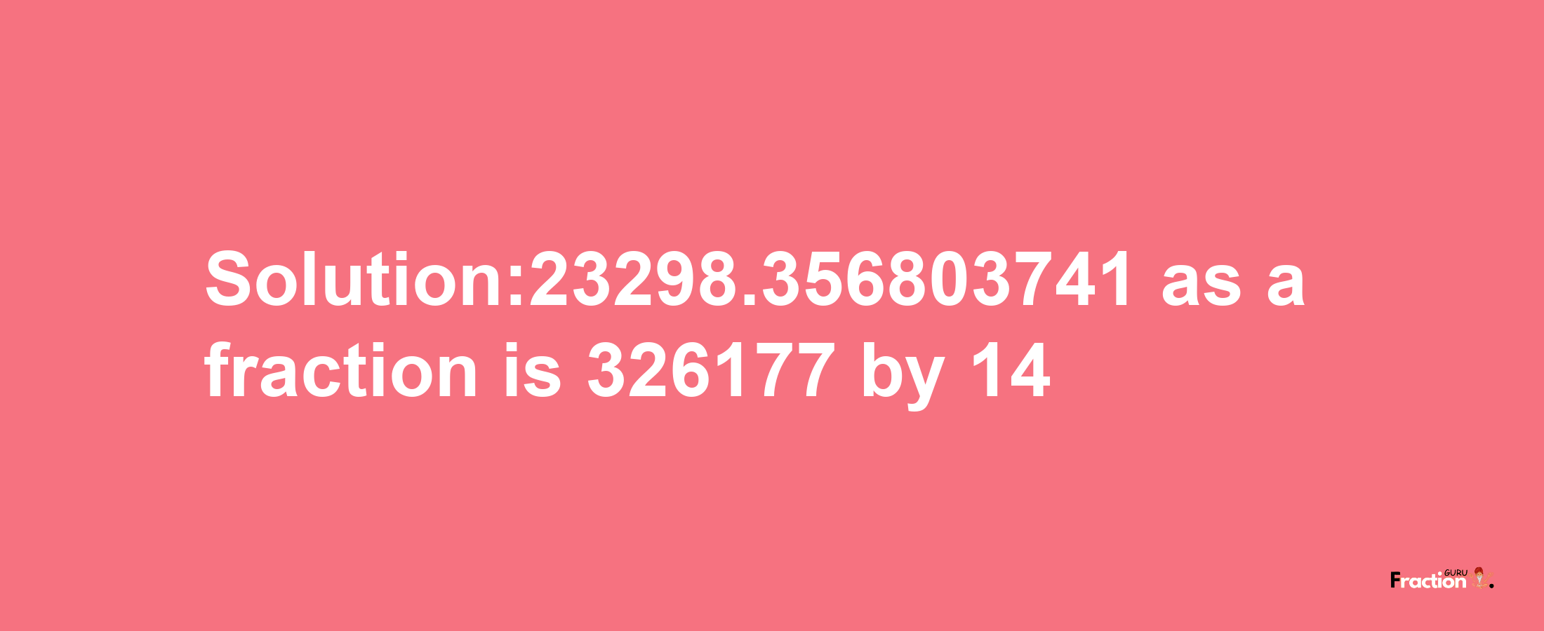 Solution:23298.356803741 as a fraction is 326177/14