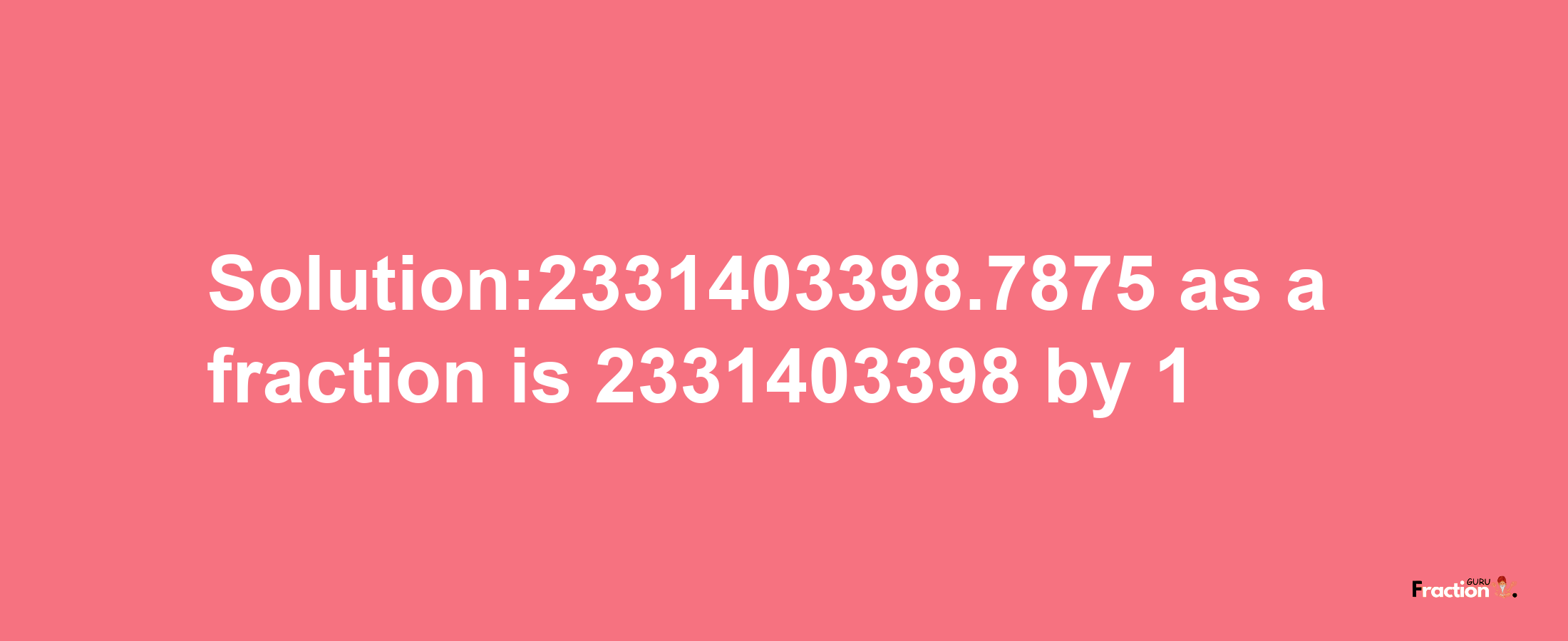 Solution:2331403398.7875 as a fraction is 2331403398/1