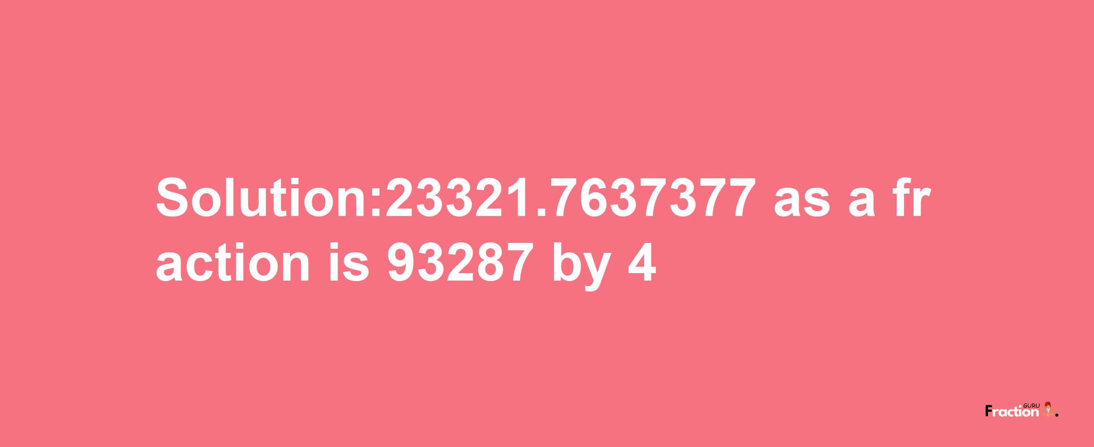 Solution:23321.7637377 as a fraction is 93287/4