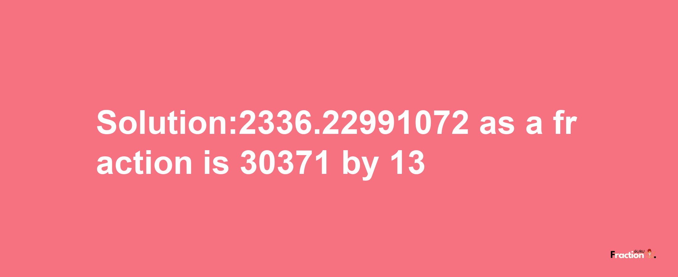 Solution:2336.22991072 as a fraction is 30371/13