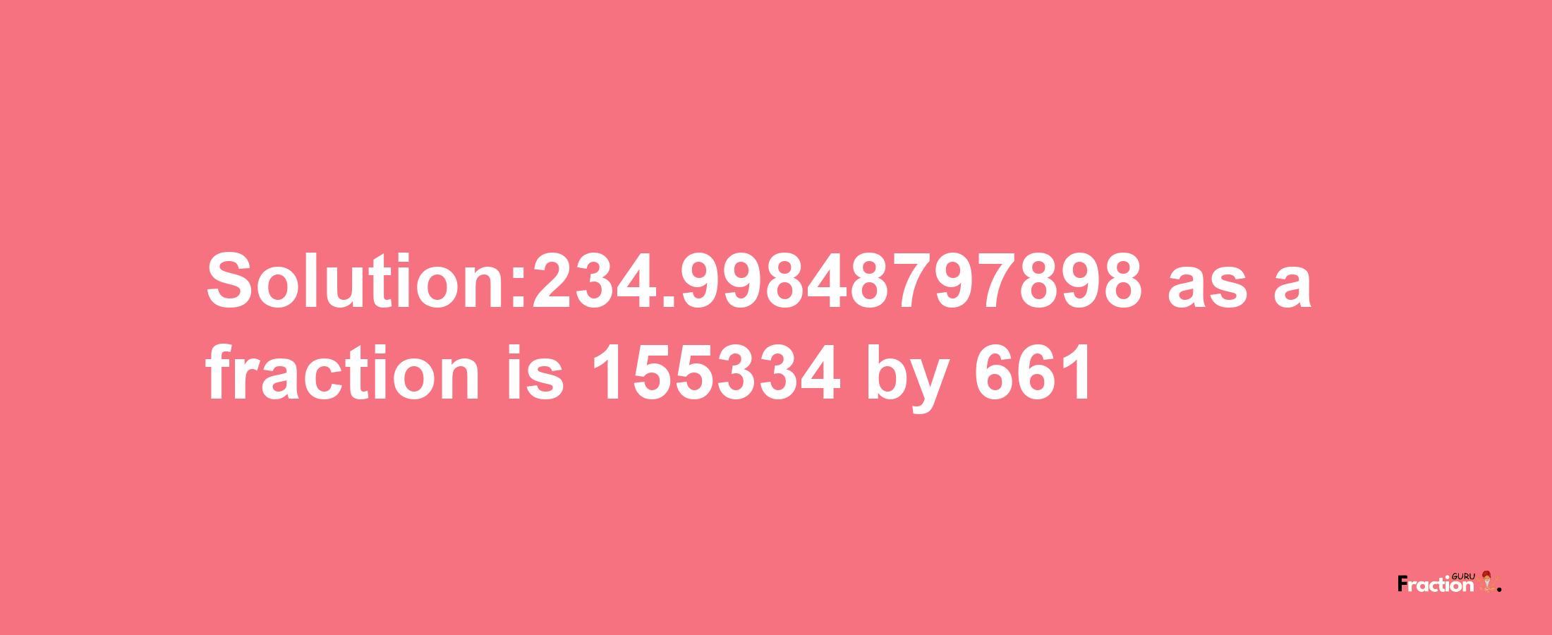 Solution:234.99848797898 as a fraction is 155334/661