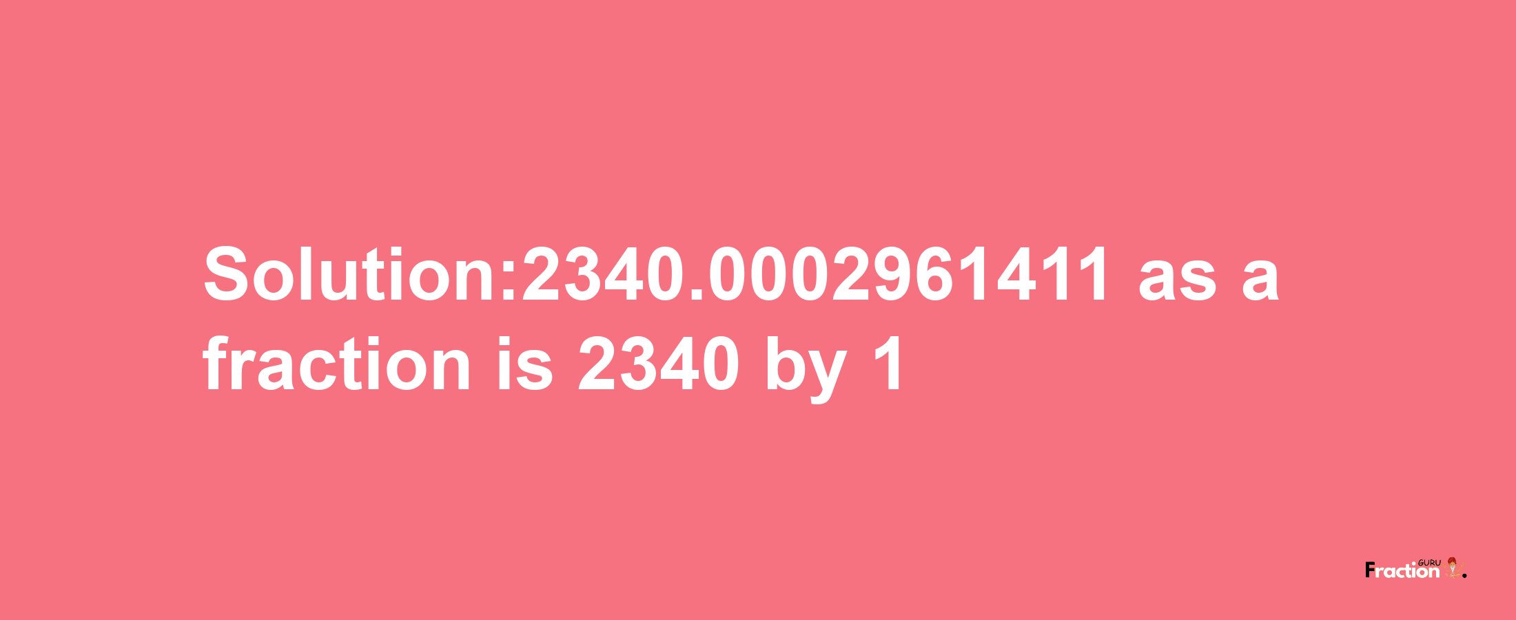 Solution:2340.0002961411 as a fraction is 2340/1