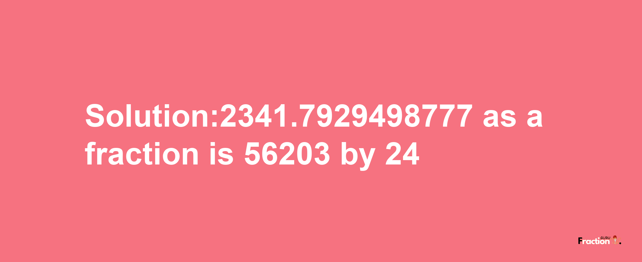 Solution:2341.7929498777 as a fraction is 56203/24