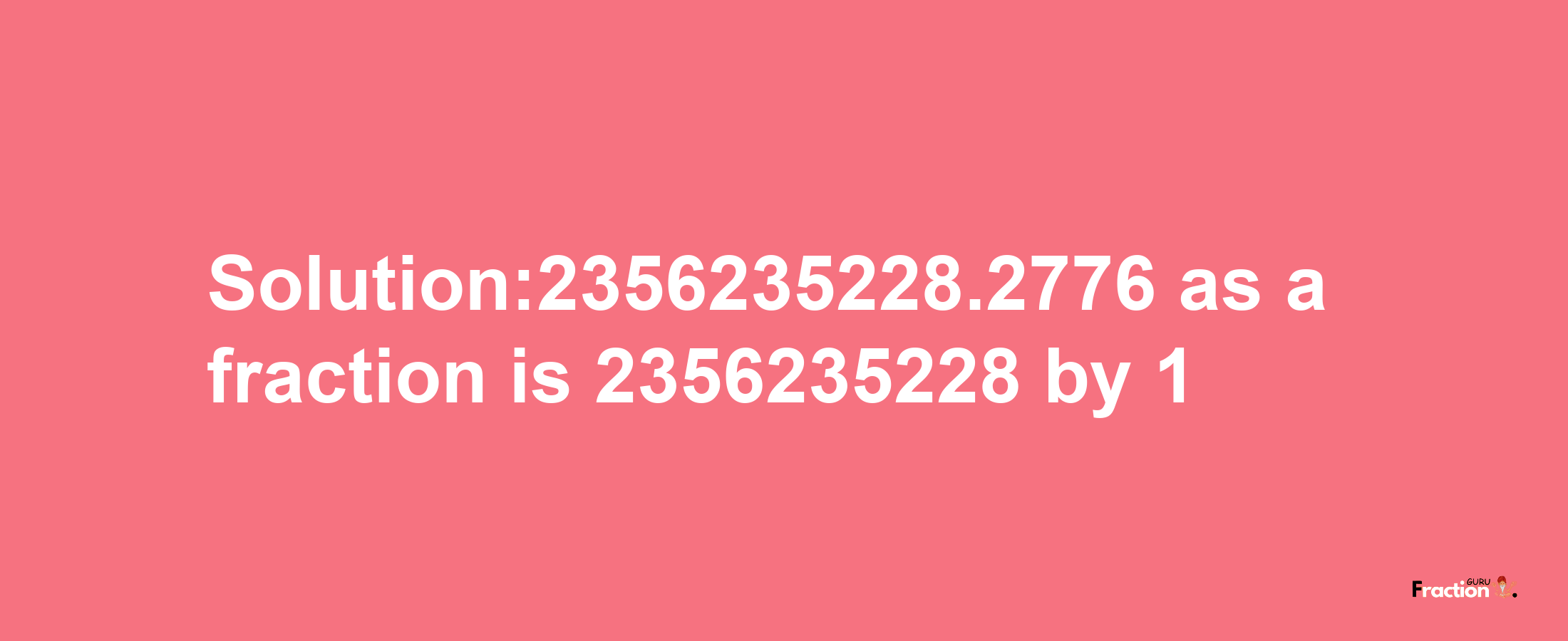 Solution:2356235228.2776 as a fraction is 2356235228/1