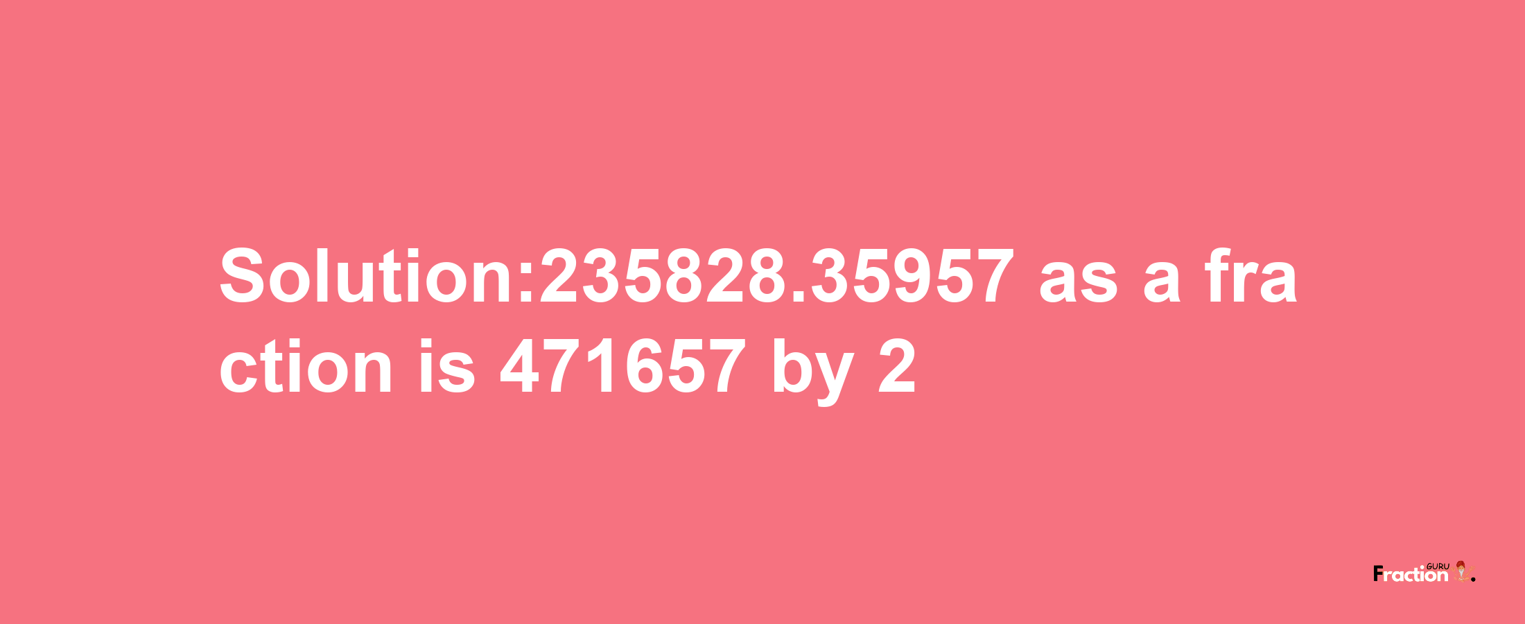 Solution:235828.35957 as a fraction is 471657/2