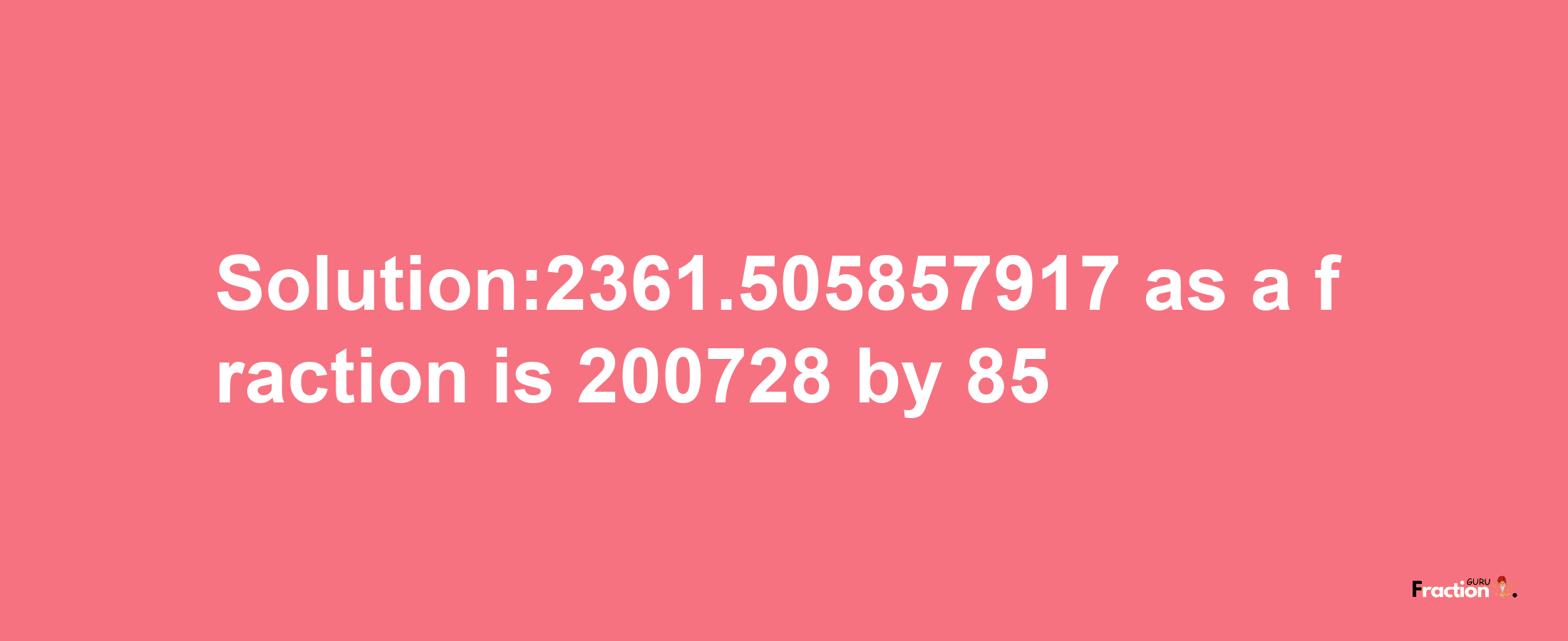 Solution:2361.505857917 as a fraction is 200728/85