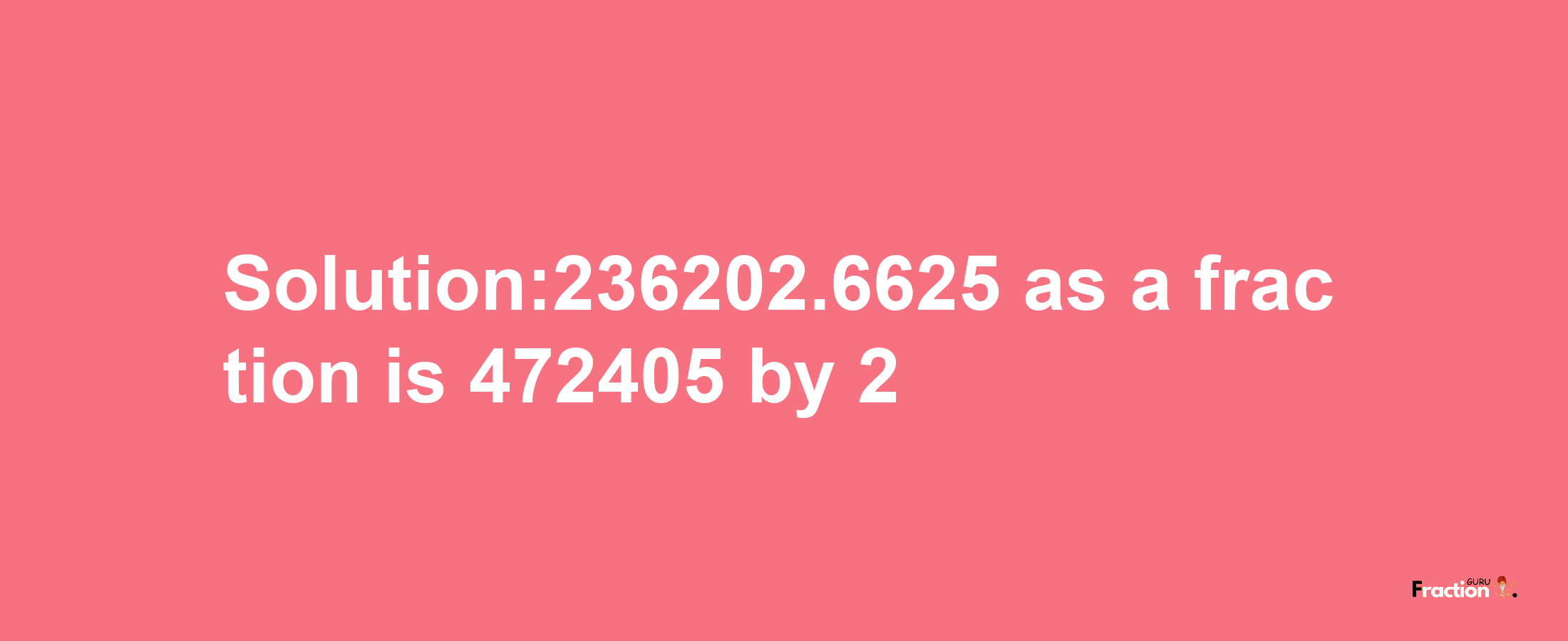 Solution:236202.6625 as a fraction is 472405/2