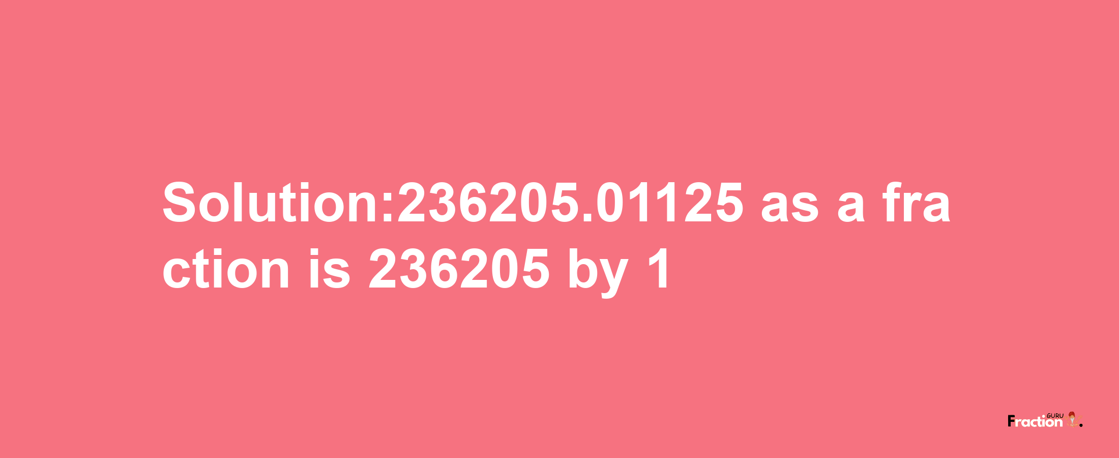 Solution:236205.01125 as a fraction is 236205/1