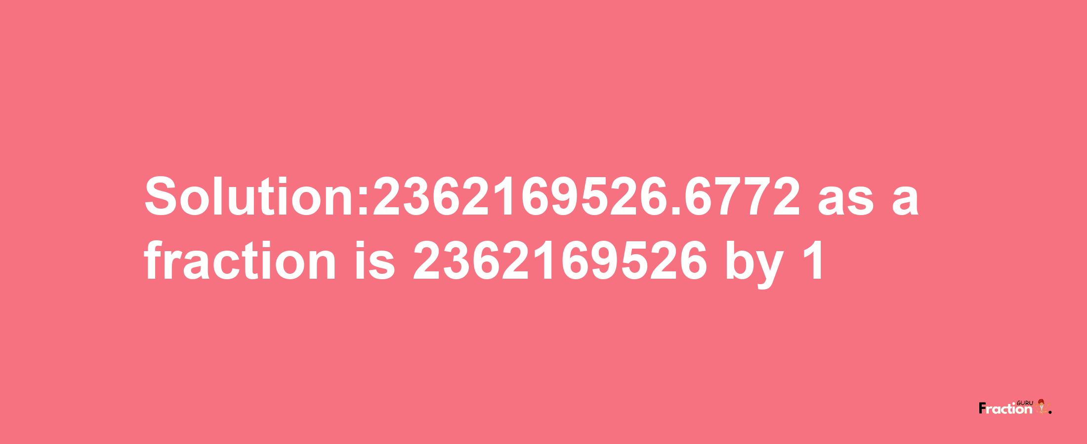 Solution:2362169526.6772 as a fraction is 2362169526/1