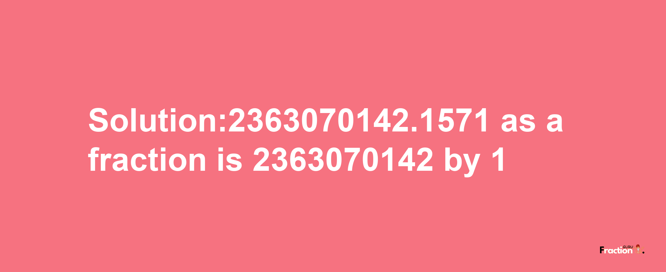 Solution:2363070142.1571 as a fraction is 2363070142/1