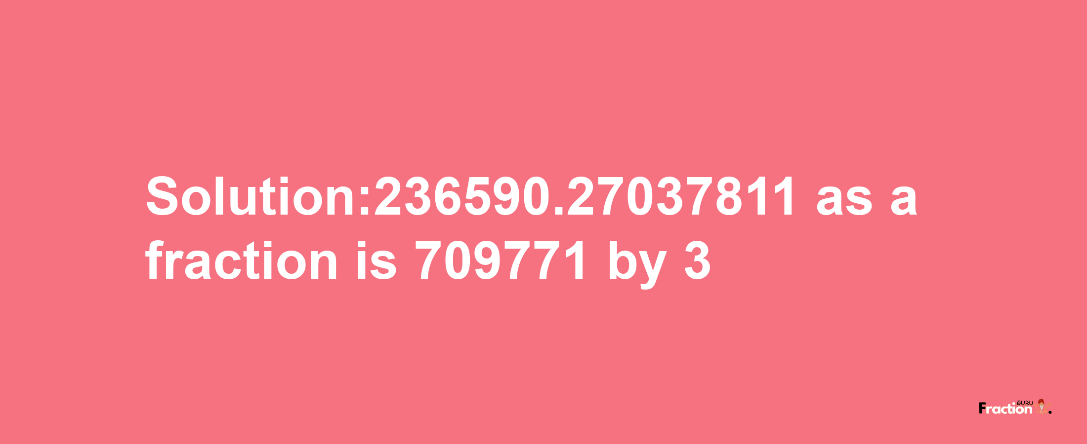 Solution:236590.27037811 as a fraction is 709771/3