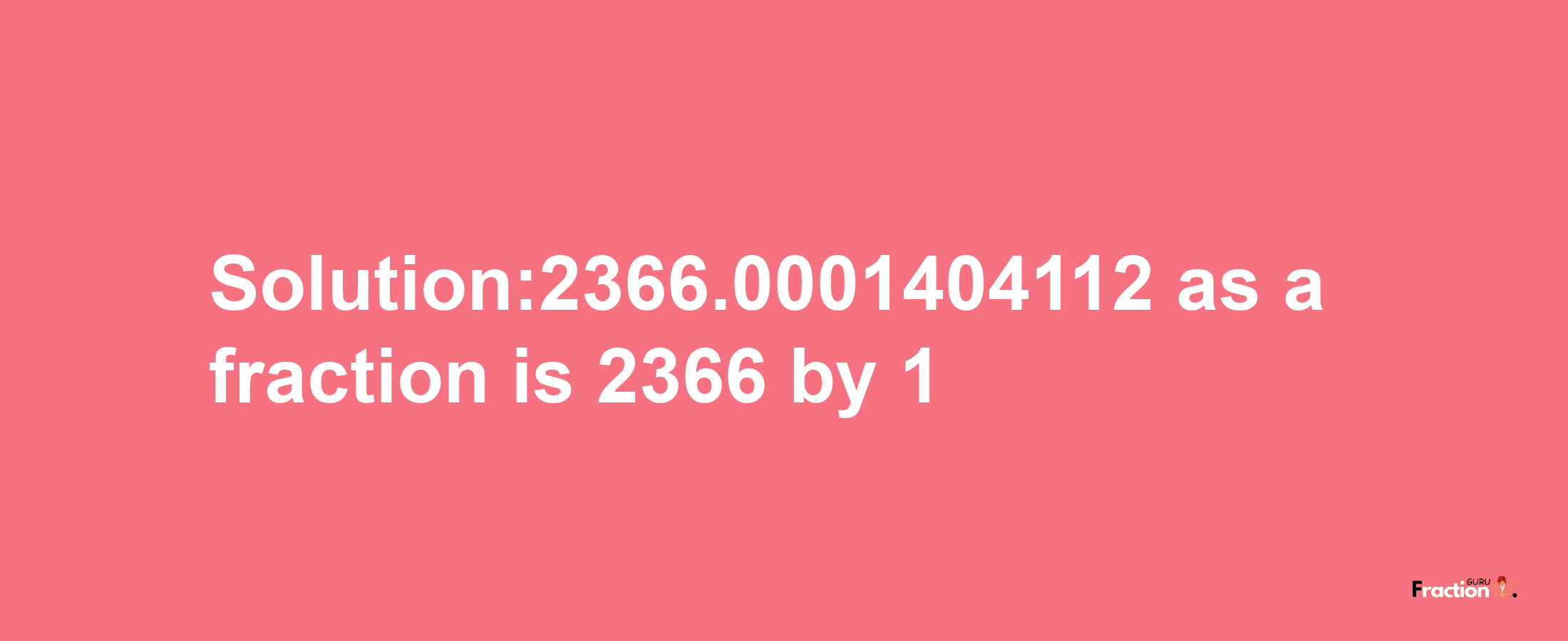 Solution:2366.0001404112 as a fraction is 2366/1