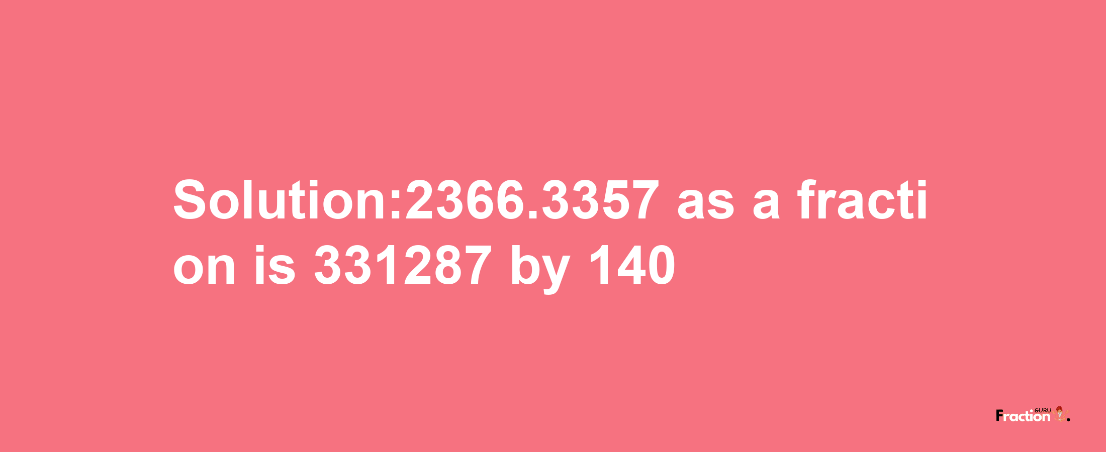 Solution:2366.3357 as a fraction is 331287/140