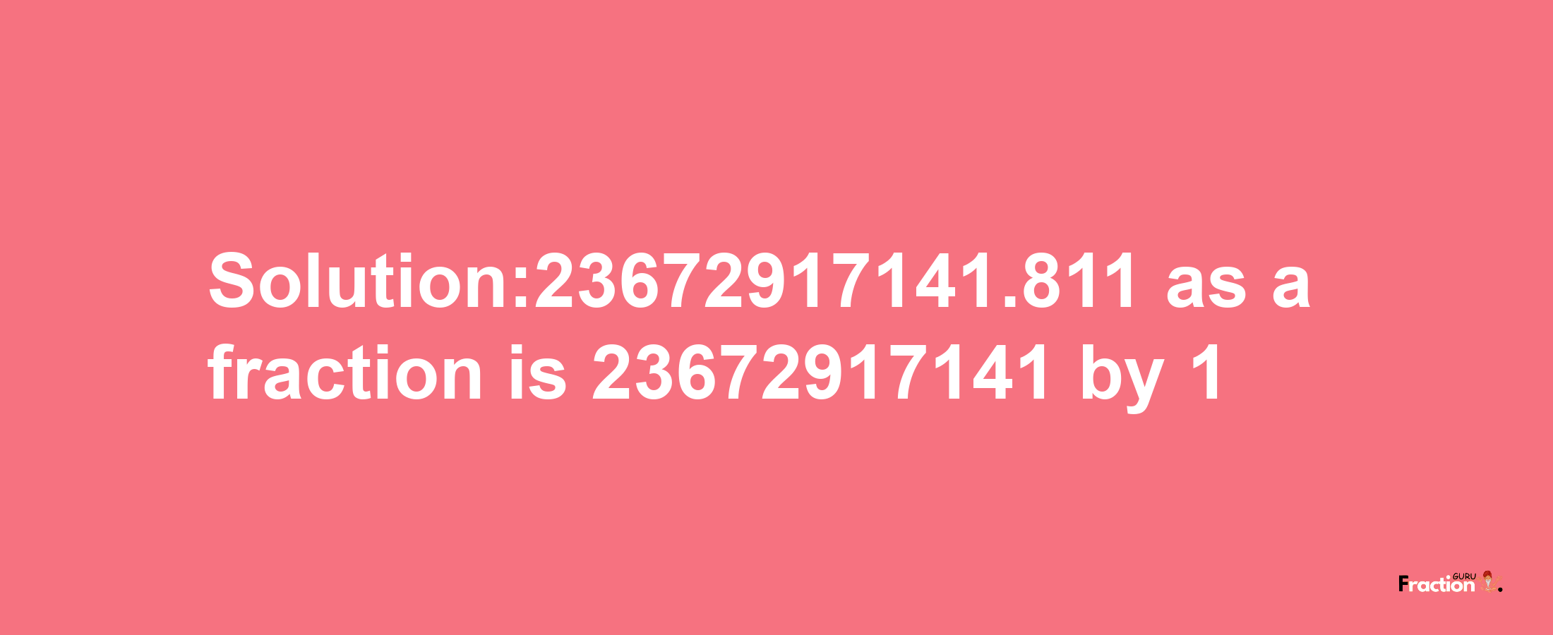 Solution:23672917141.811 as a fraction is 23672917141/1