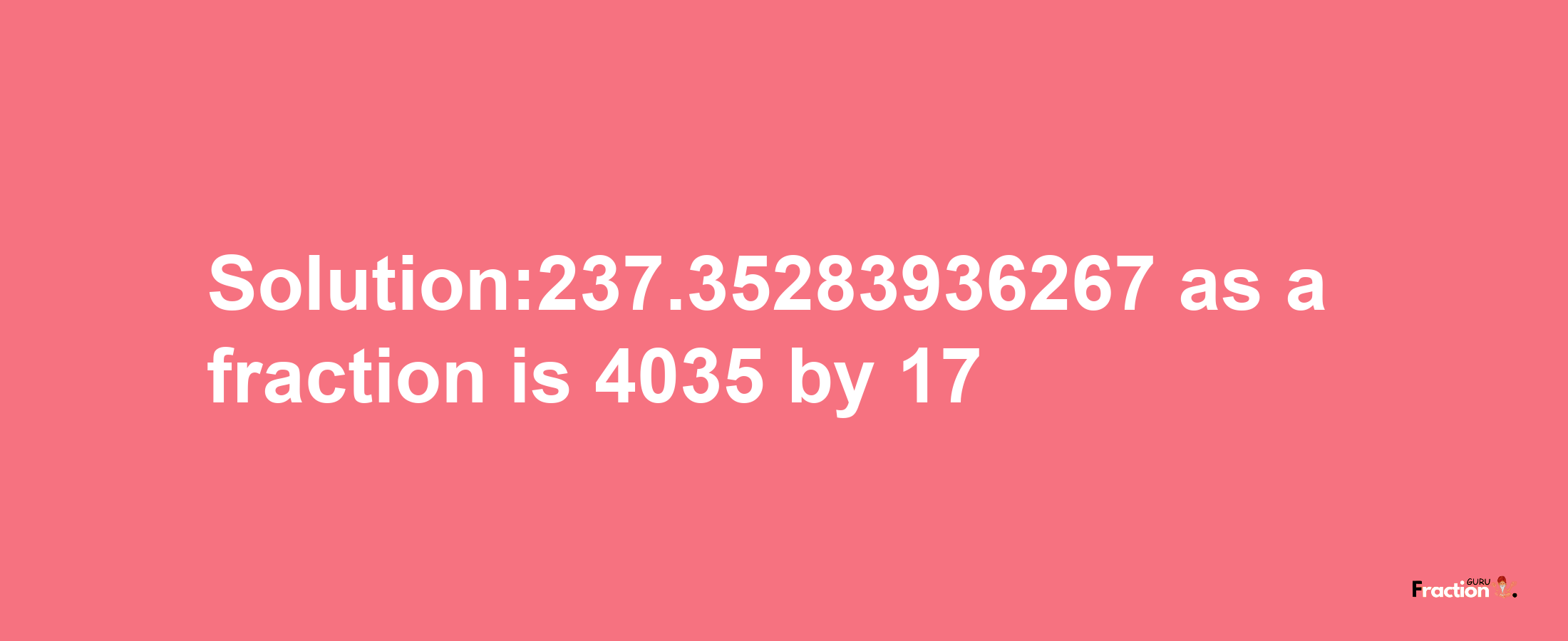 Solution:237.35283936267 as a fraction is 4035/17