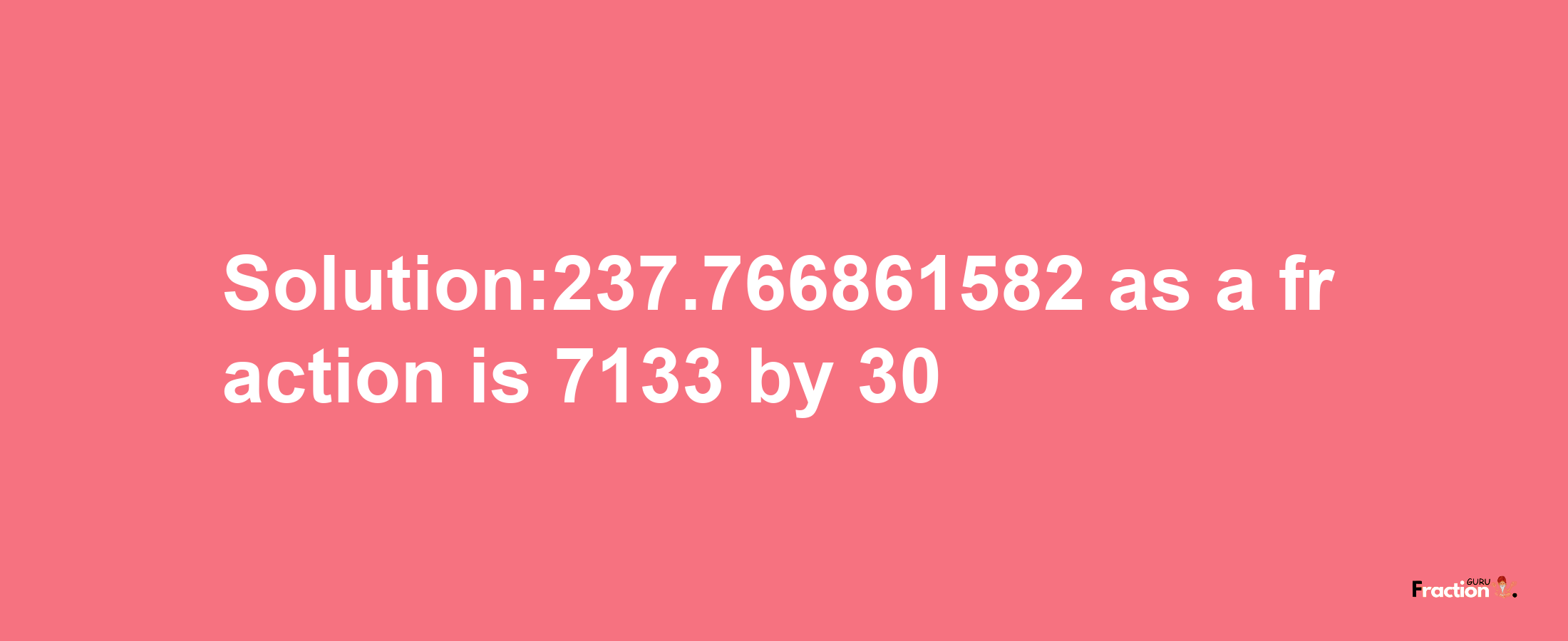 Solution:237.766861582 as a fraction is 7133/30