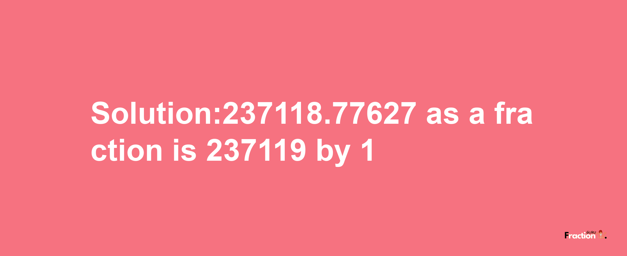 Solution:237118.77627 as a fraction is 237119/1