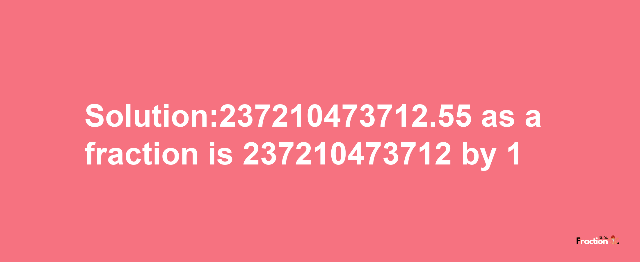 Solution:237210473712.55 as a fraction is 237210473712/1