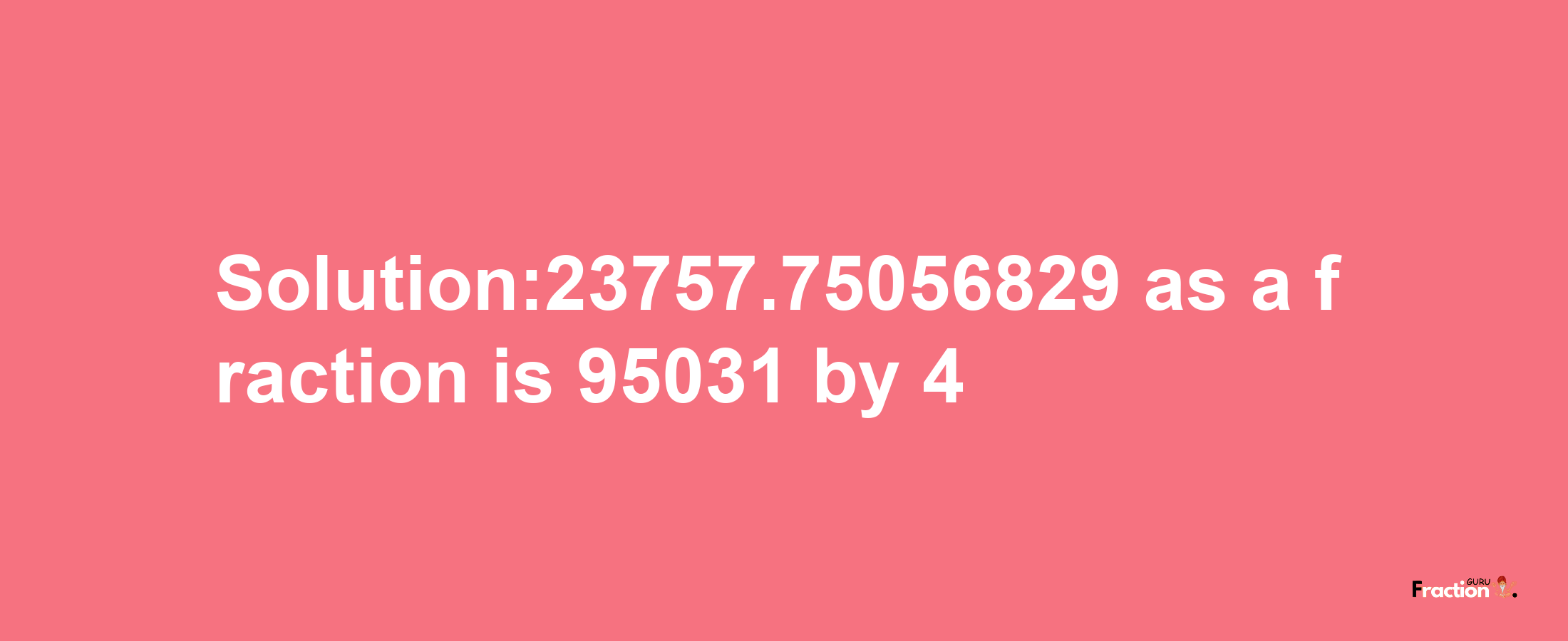 Solution:23757.75056829 as a fraction is 95031/4