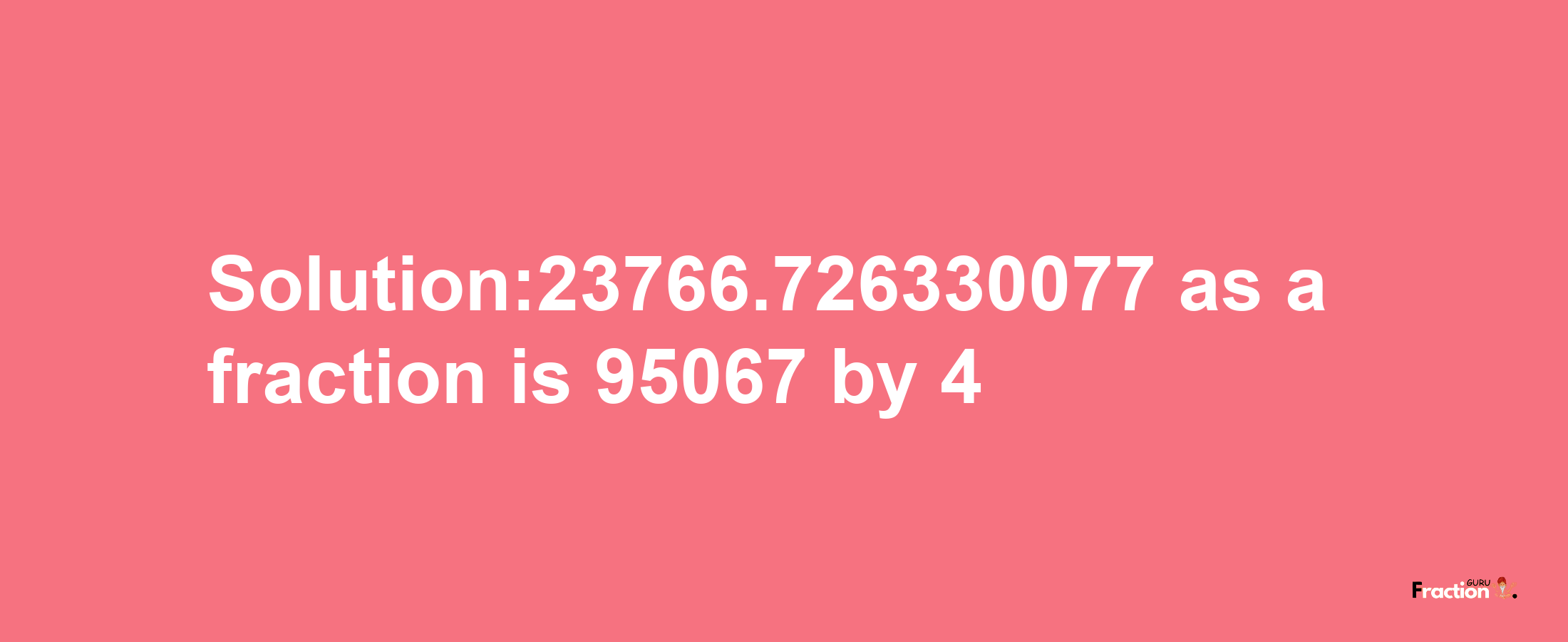 Solution:23766.726330077 as a fraction is 95067/4