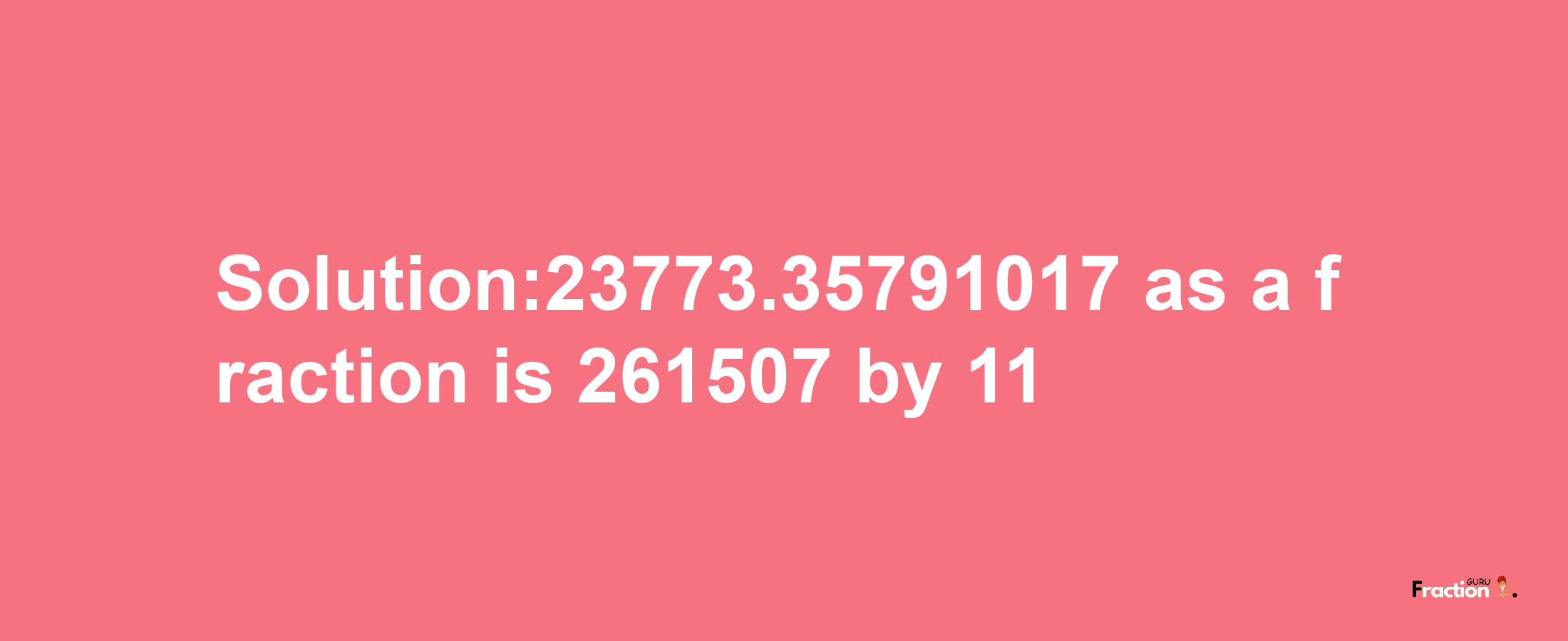 Solution:23773.35791017 as a fraction is 261507/11