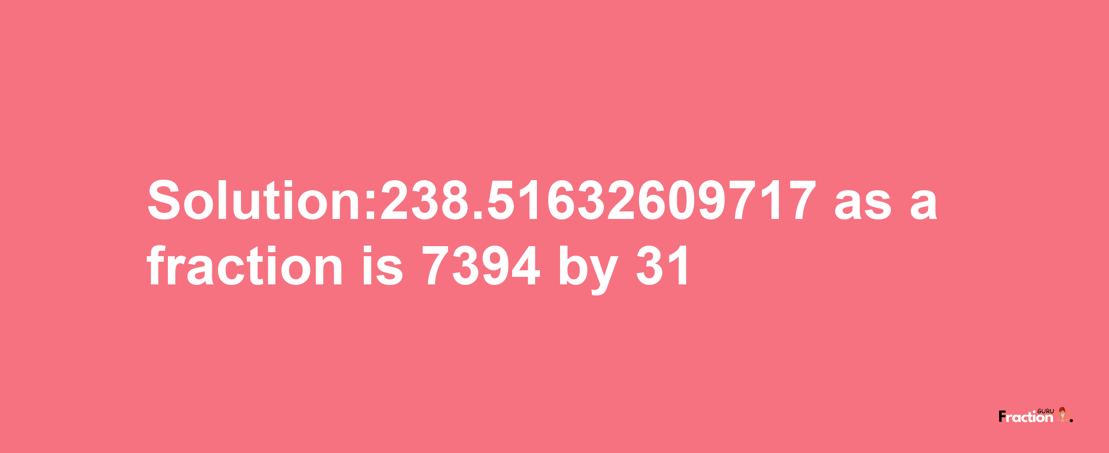 Solution:238.51632609717 as a fraction is 7394/31