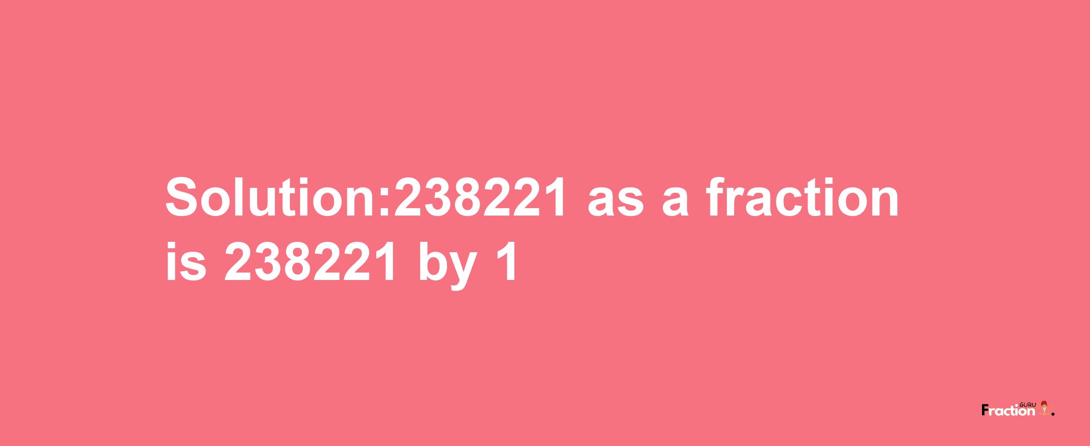 Solution:238221 as a fraction is 238221/1