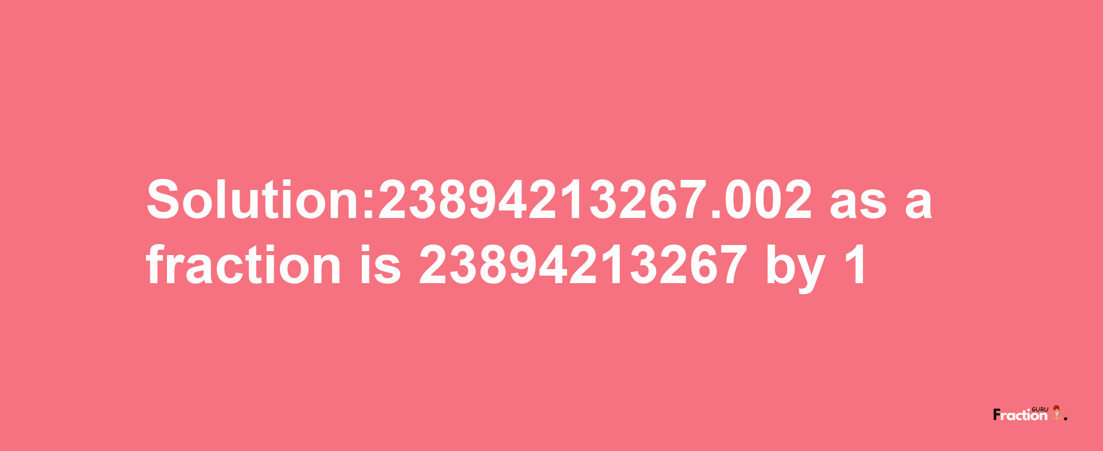 Solution:23894213267.002 as a fraction is 23894213267/1