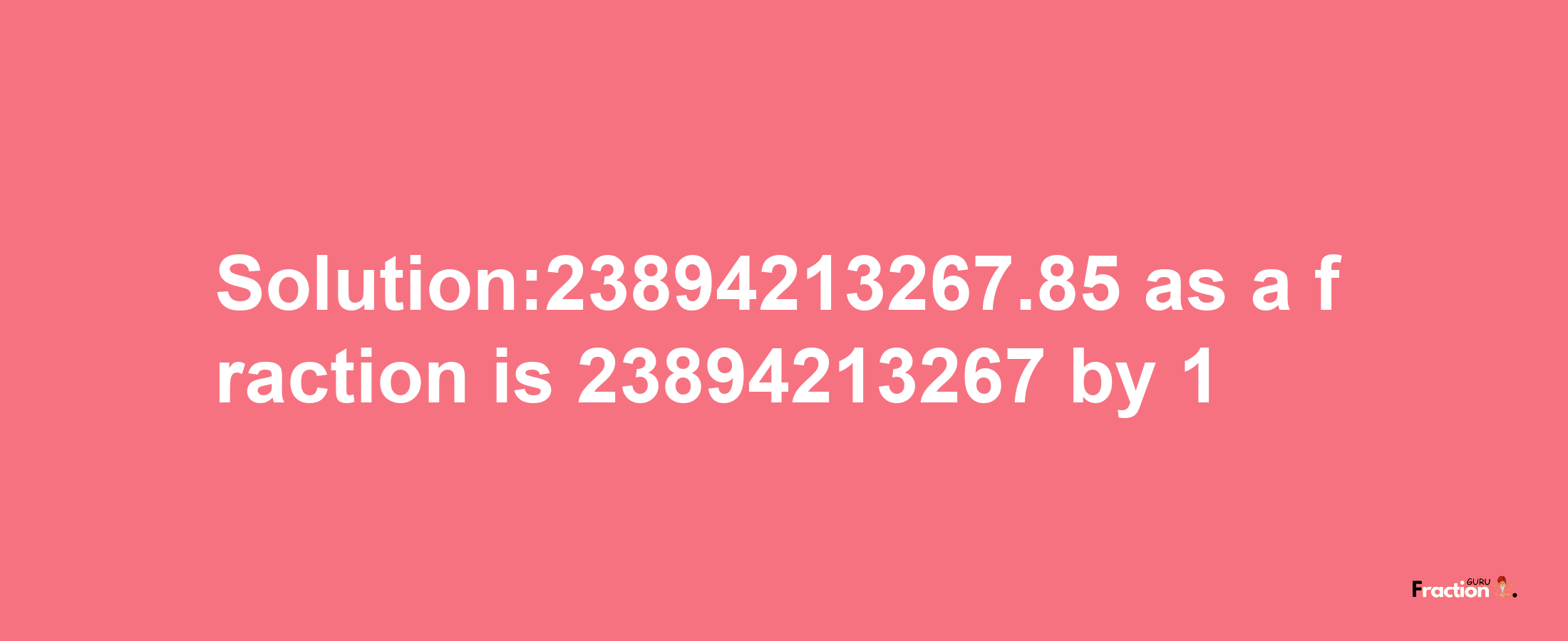 Solution:23894213267.85 as a fraction is 23894213267/1