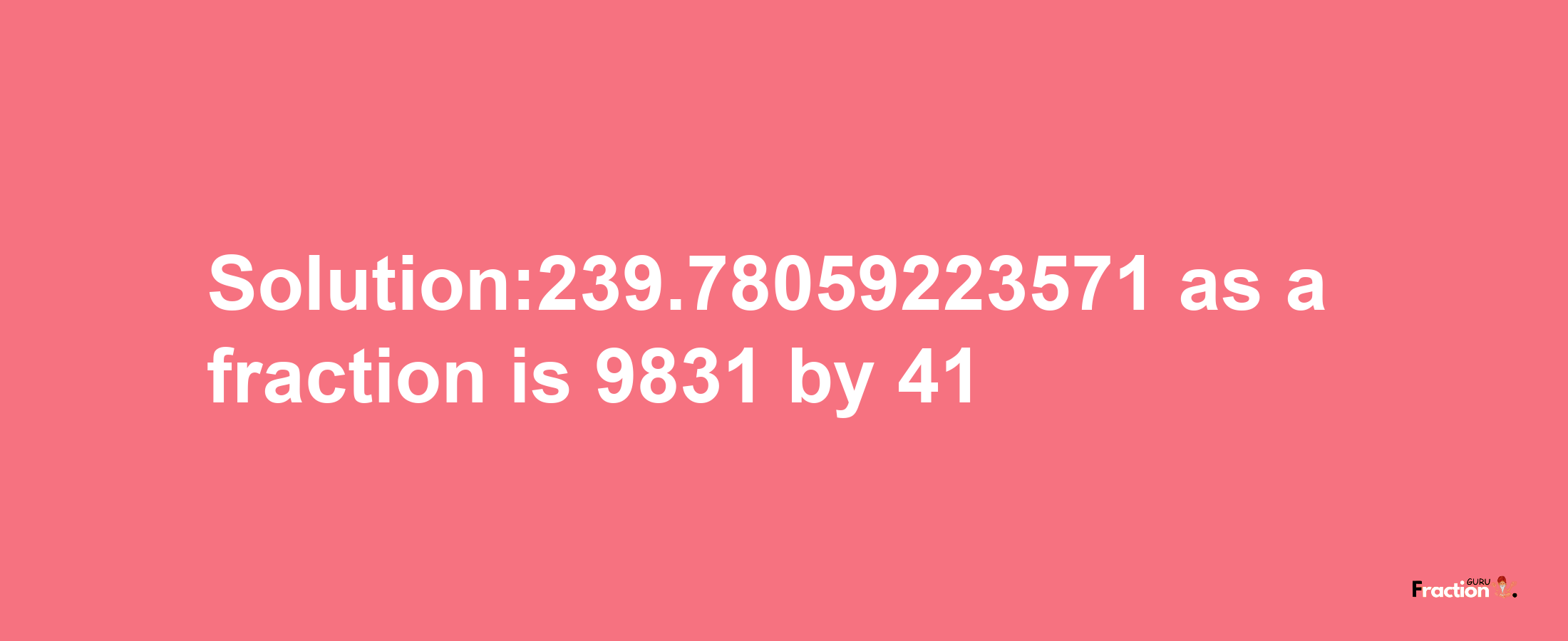 Solution:239.78059223571 as a fraction is 9831/41