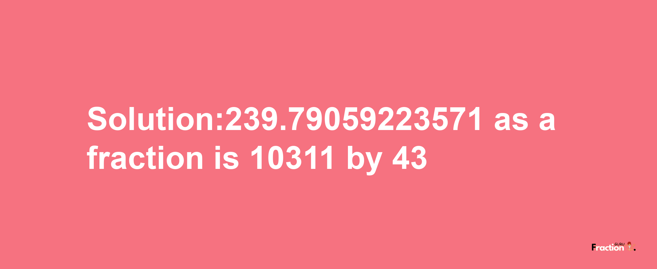 Solution:239.79059223571 as a fraction is 10311/43