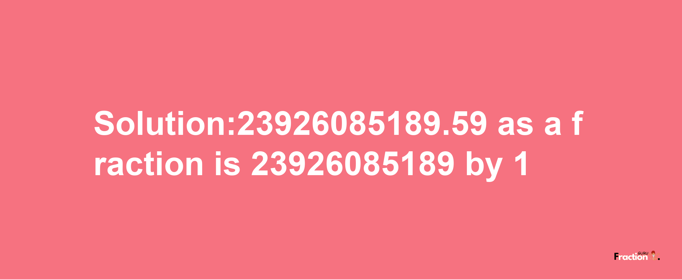 Solution:23926085189.59 as a fraction is 23926085189/1