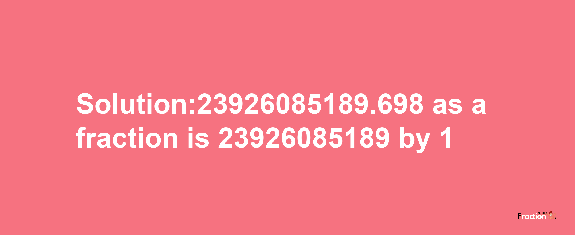 Solution:23926085189.698 as a fraction is 23926085189/1