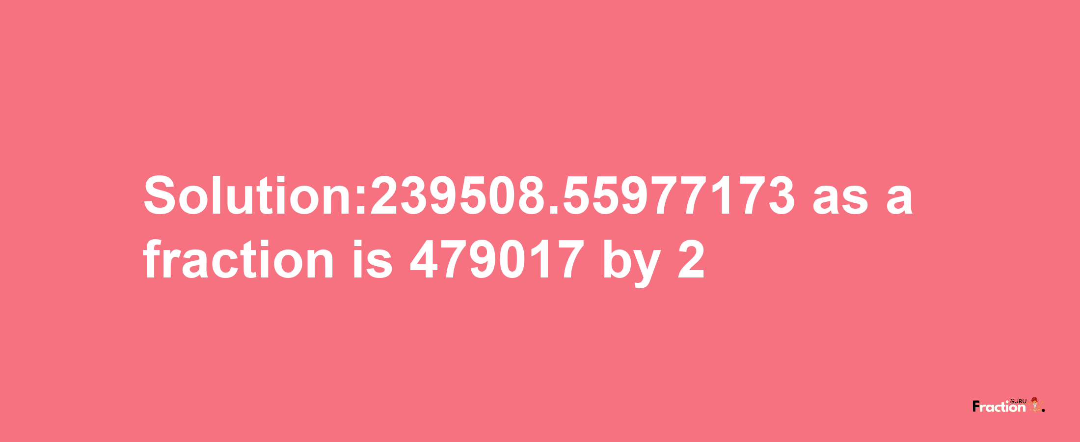 Solution:239508.55977173 as a fraction is 479017/2