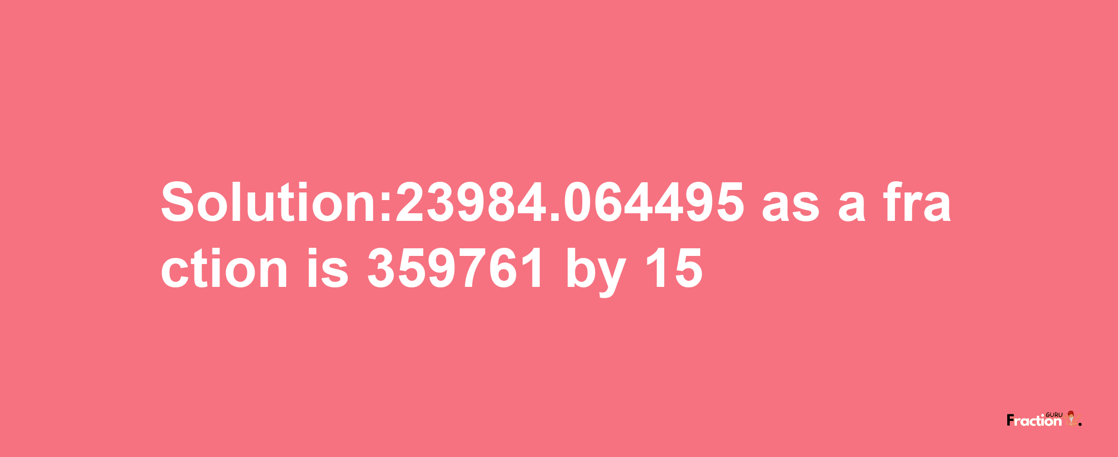 Solution:23984.064495 as a fraction is 359761/15