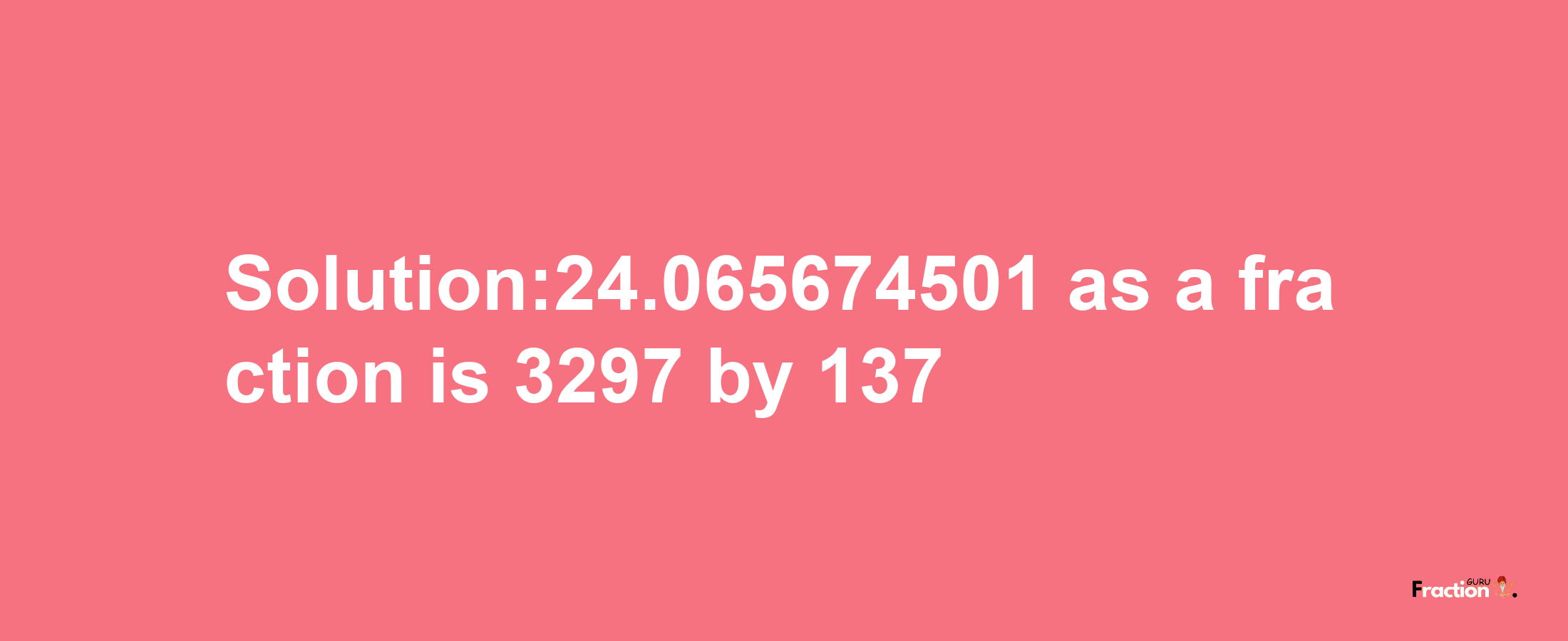 Solution:24.065674501 as a fraction is 3297/137